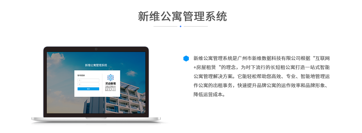新维公寓管理系统是广州市新维数据科技有限公司根据“互联网+房屋租赁“的理念，为时下流行的长短租公寓打造一站式智能公寓管理解决方案。它能轻松帮助您高效、专业、智能地管理运作公寓的出租事务，快速提升品牌公寓的运作效率和品牌形象、降低运营成本。
